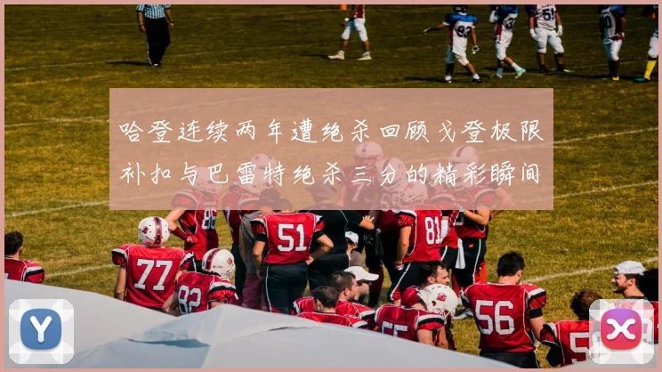 哈登连续两年遭绝杀回顾戈登极限补扣与巴雷特绝杀三分的精彩瞬间