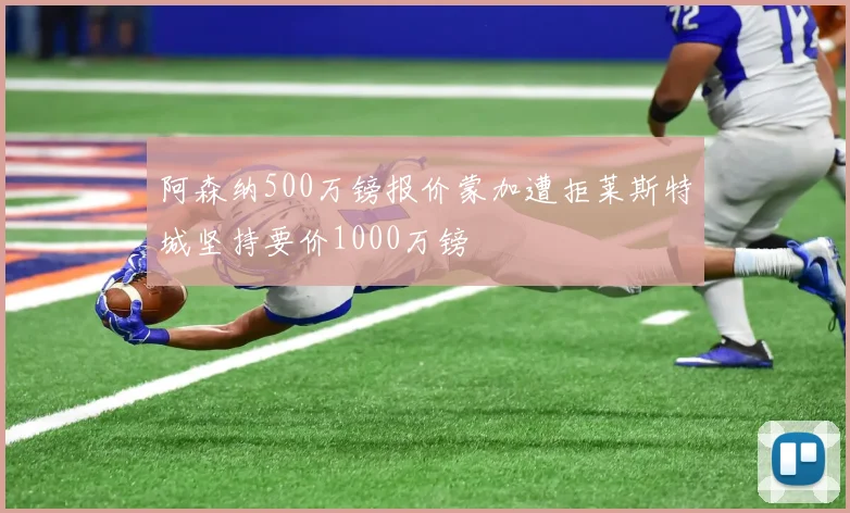 阿森纳500万镑报价蒙加遭拒莱斯特城坚持要价1000万镑