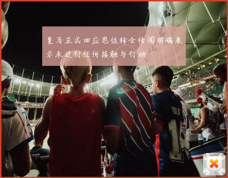 皇马正式回应恩佐转会传闻明确表示未进行任何接触与行动